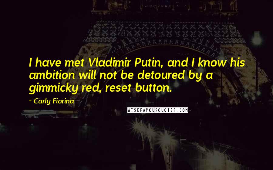 Carly Fiorina Quotes: I have met Vladimir Putin, and I know his ambition will not be detoured by a gimmicky red, reset button.