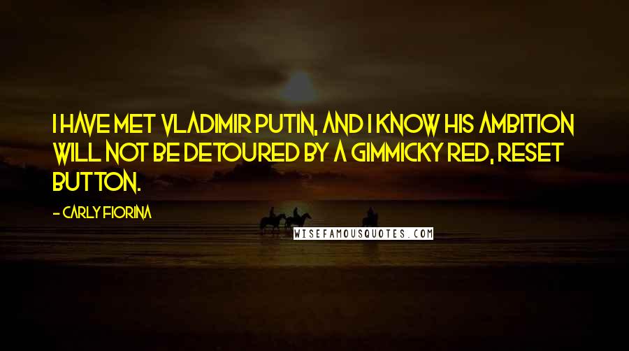 Carly Fiorina Quotes: I have met Vladimir Putin, and I know his ambition will not be detoured by a gimmicky red, reset button.