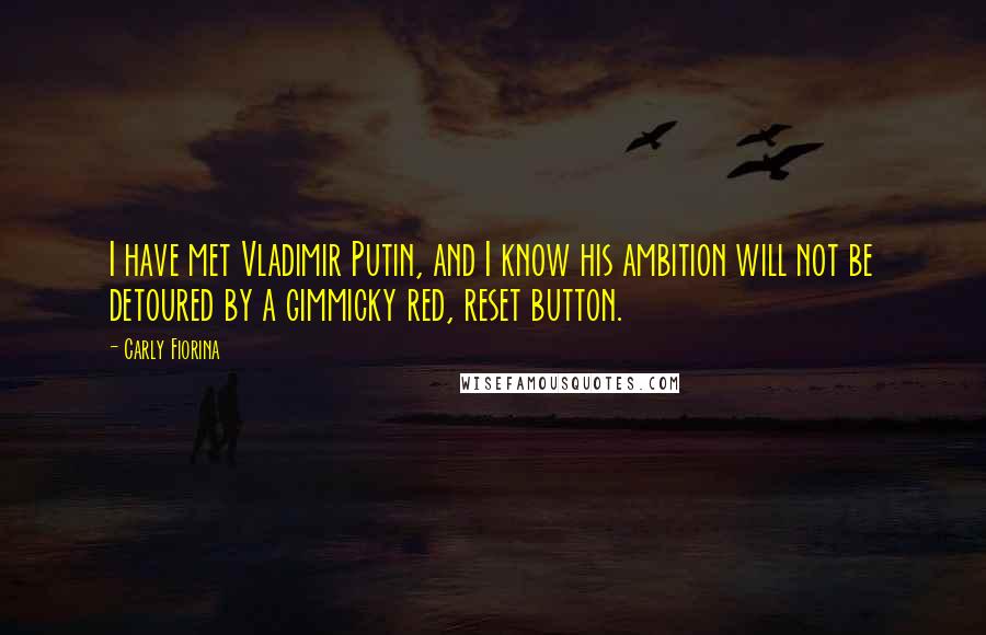 Carly Fiorina Quotes: I have met Vladimir Putin, and I know his ambition will not be detoured by a gimmicky red, reset button.