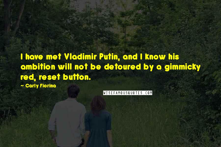 Carly Fiorina Quotes: I have met Vladimir Putin, and I know his ambition will not be detoured by a gimmicky red, reset button.