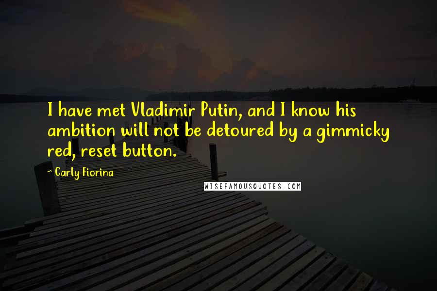 Carly Fiorina Quotes: I have met Vladimir Putin, and I know his ambition will not be detoured by a gimmicky red, reset button.