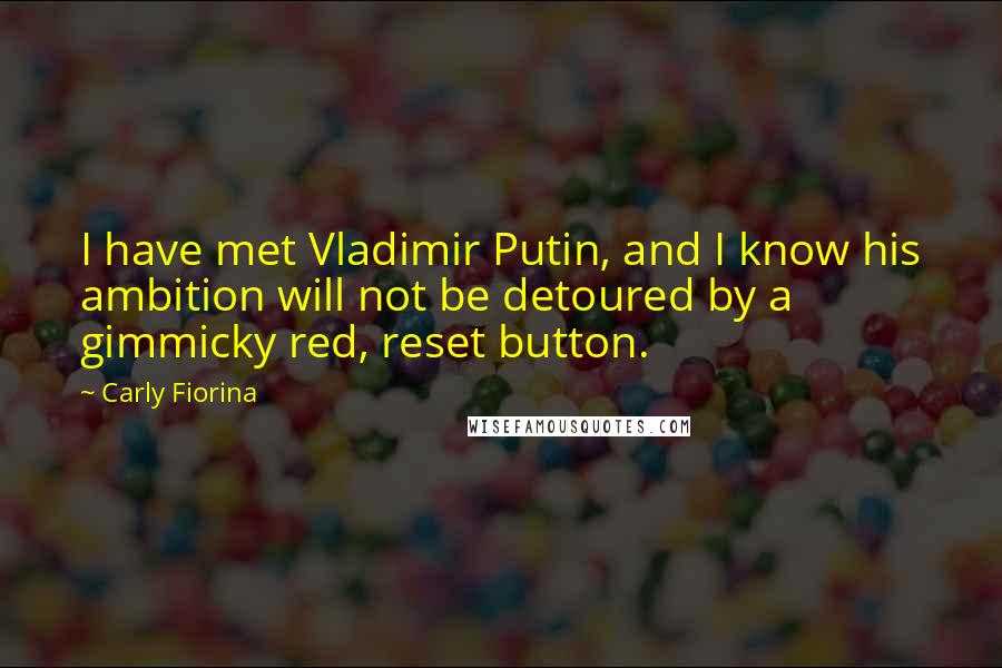 Carly Fiorina Quotes: I have met Vladimir Putin, and I know his ambition will not be detoured by a gimmicky red, reset button.