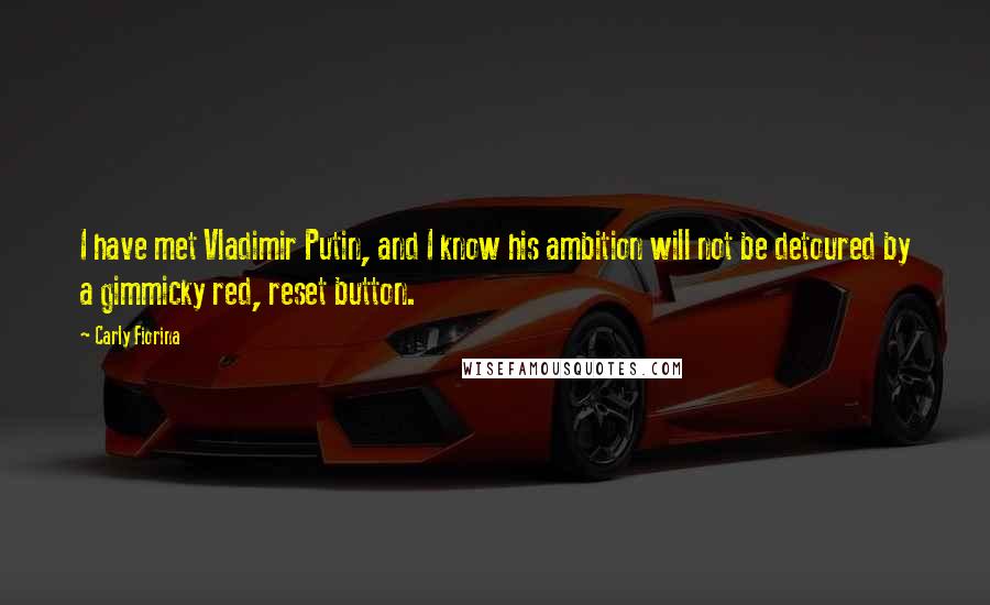 Carly Fiorina Quotes: I have met Vladimir Putin, and I know his ambition will not be detoured by a gimmicky red, reset button.