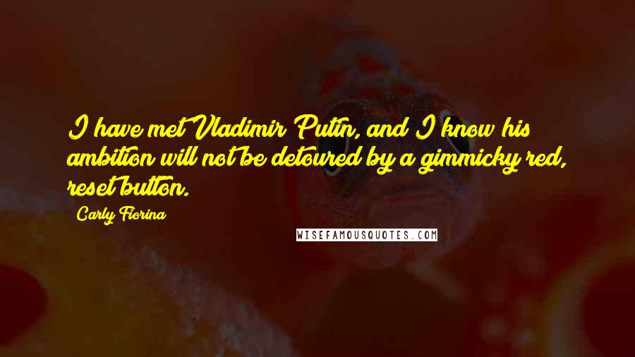 Carly Fiorina Quotes: I have met Vladimir Putin, and I know his ambition will not be detoured by a gimmicky red, reset button.