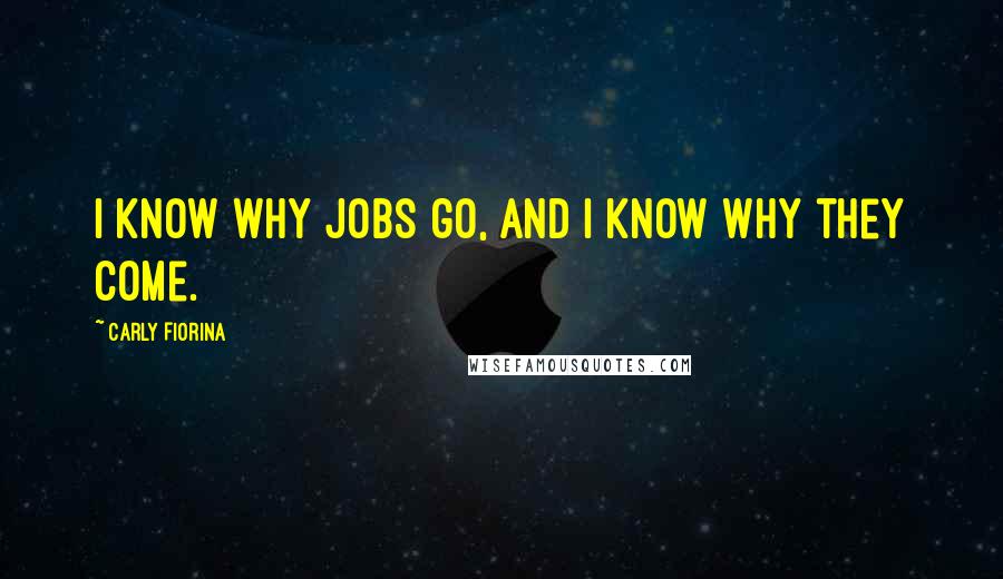 Carly Fiorina Quotes: I know why jobs go, and I know why they come.