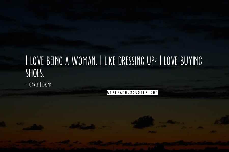 Carly Fiorina Quotes: I love being a woman. I like dressing up; I love buying shoes.