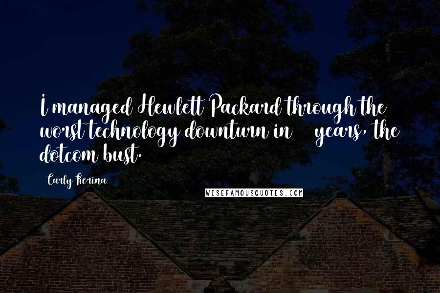 Carly Fiorina Quotes: I managed Hewlett Packard through the worst technology downturn in 25 years, the dotcom bust.