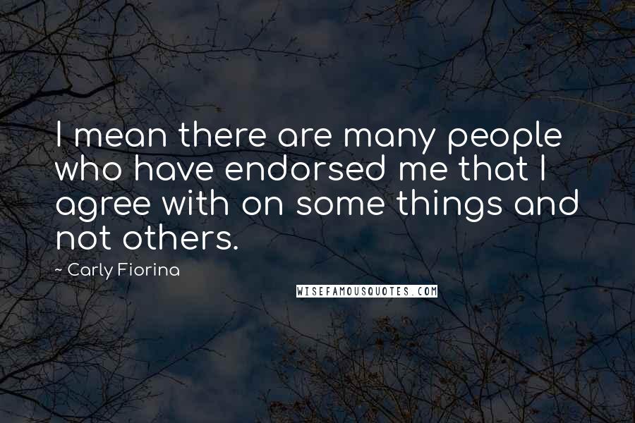 Carly Fiorina Quotes: I mean there are many people who have endorsed me that I agree with on some things and not others.