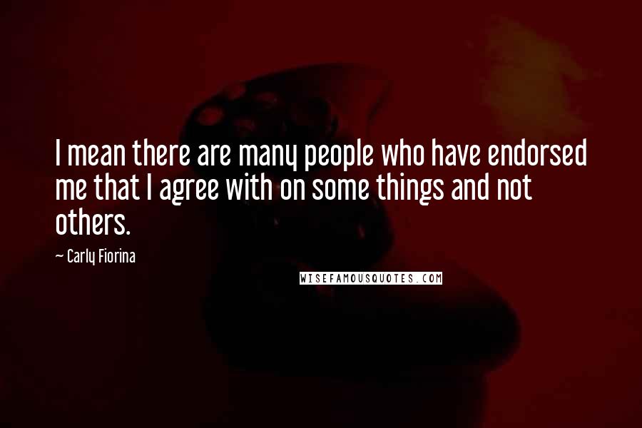 Carly Fiorina Quotes: I mean there are many people who have endorsed me that I agree with on some things and not others.