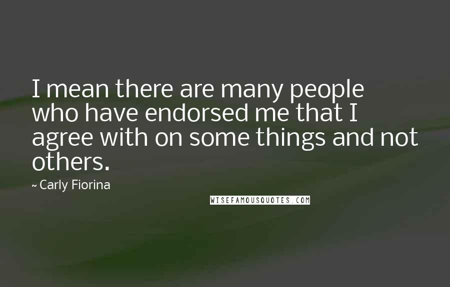 Carly Fiorina Quotes: I mean there are many people who have endorsed me that I agree with on some things and not others.