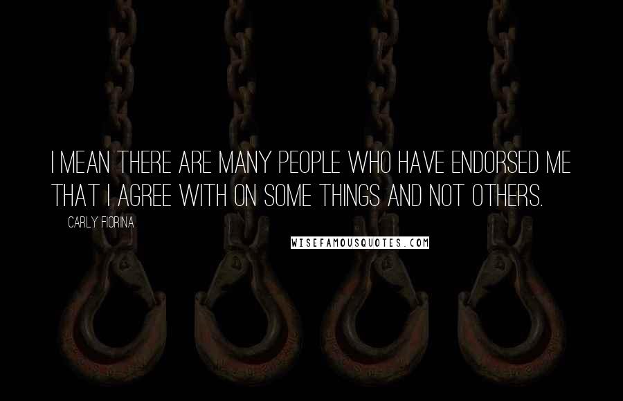 Carly Fiorina Quotes: I mean there are many people who have endorsed me that I agree with on some things and not others.