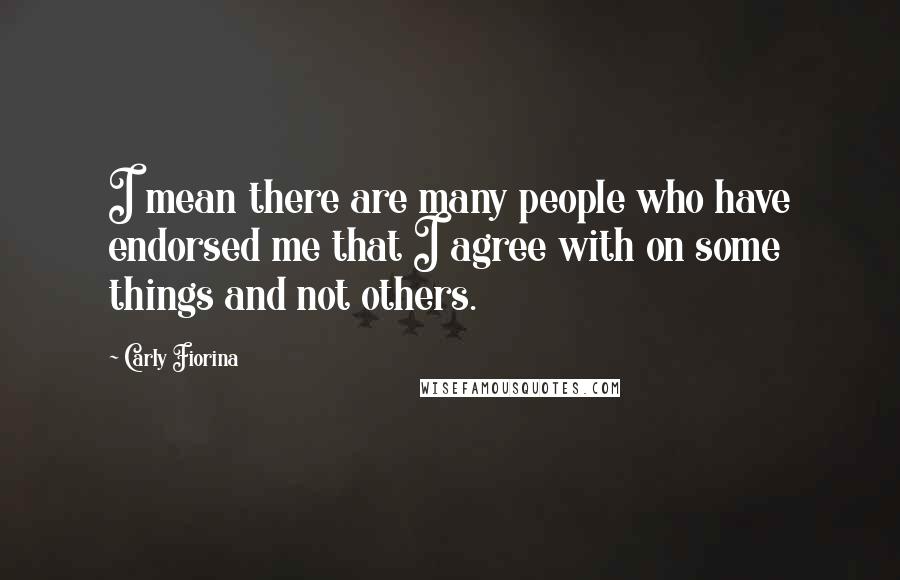 Carly Fiorina Quotes: I mean there are many people who have endorsed me that I agree with on some things and not others.