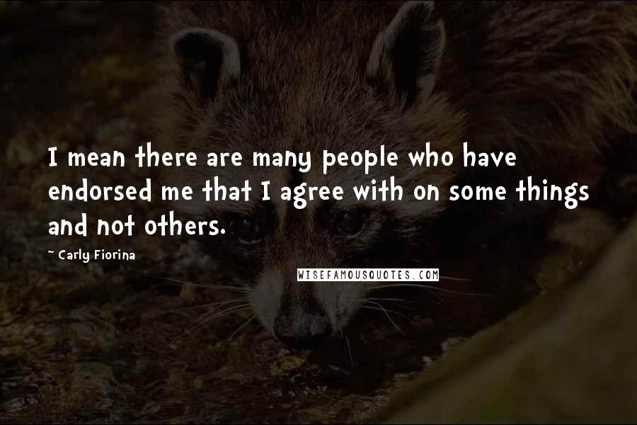 Carly Fiorina Quotes: I mean there are many people who have endorsed me that I agree with on some things and not others.