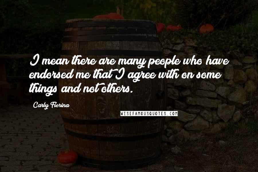 Carly Fiorina Quotes: I mean there are many people who have endorsed me that I agree with on some things and not others.