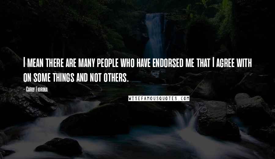 Carly Fiorina Quotes: I mean there are many people who have endorsed me that I agree with on some things and not others.