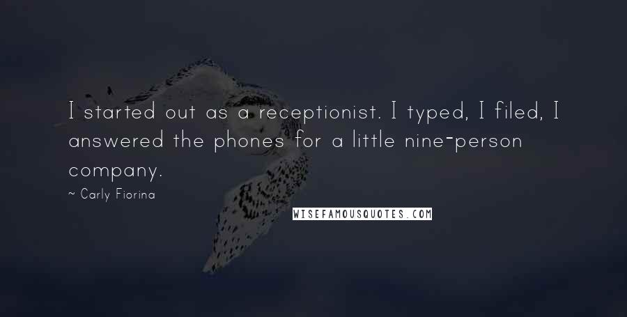 Carly Fiorina Quotes: I started out as a receptionist. I typed, I filed, I answered the phones for a little nine-person company.