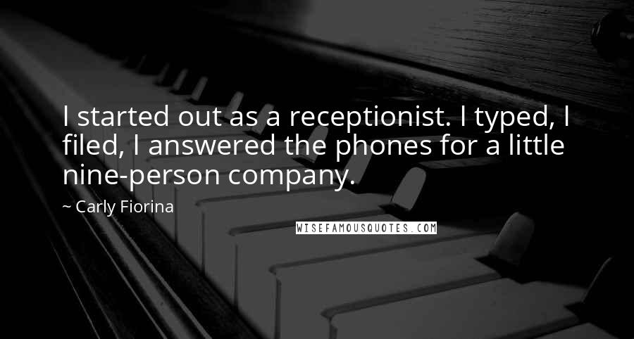 Carly Fiorina Quotes: I started out as a receptionist. I typed, I filed, I answered the phones for a little nine-person company.