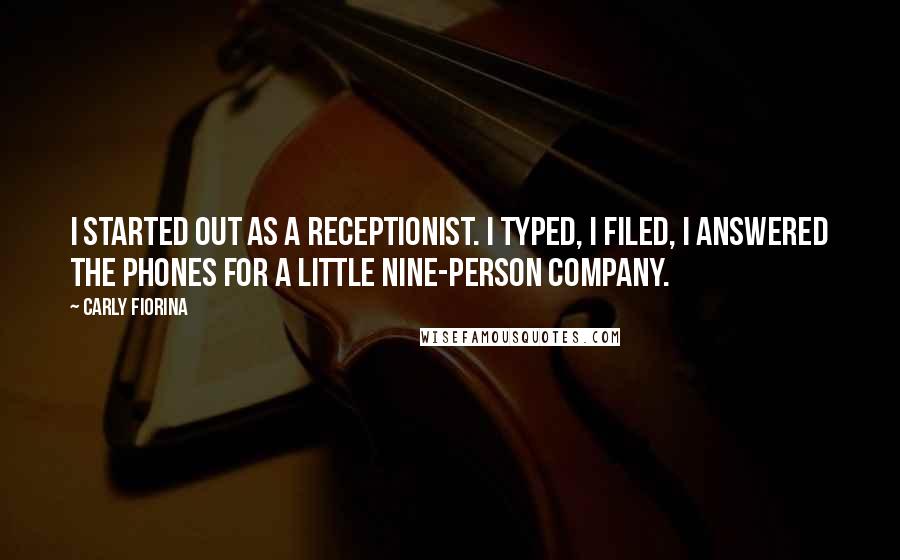 Carly Fiorina Quotes: I started out as a receptionist. I typed, I filed, I answered the phones for a little nine-person company.