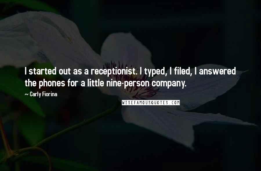 Carly Fiorina Quotes: I started out as a receptionist. I typed, I filed, I answered the phones for a little nine-person company.