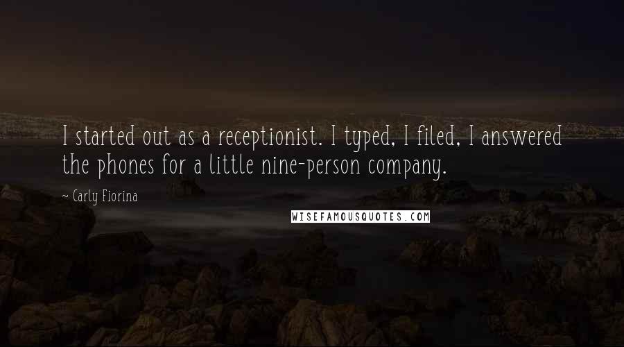 Carly Fiorina Quotes: I started out as a receptionist. I typed, I filed, I answered the phones for a little nine-person company.