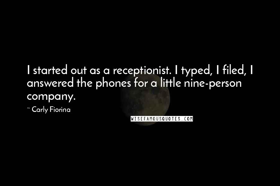 Carly Fiorina Quotes: I started out as a receptionist. I typed, I filed, I answered the phones for a little nine-person company.