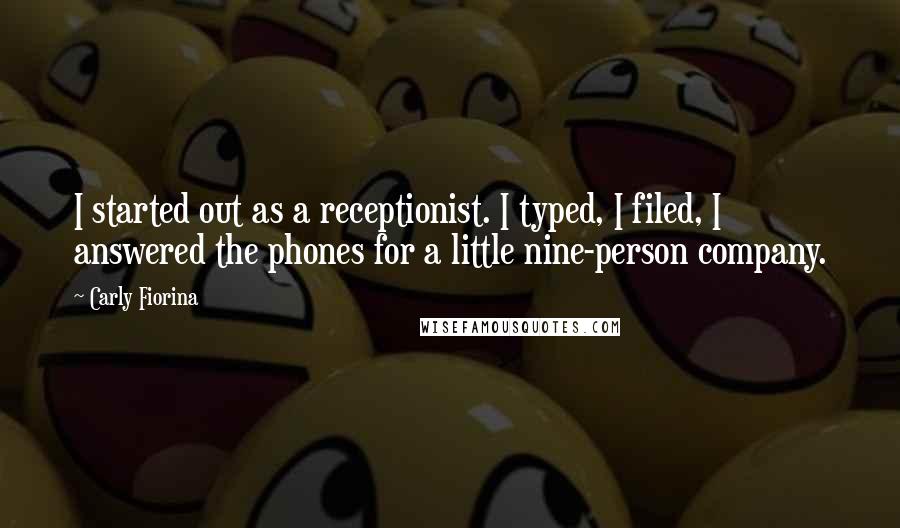 Carly Fiorina Quotes: I started out as a receptionist. I typed, I filed, I answered the phones for a little nine-person company.