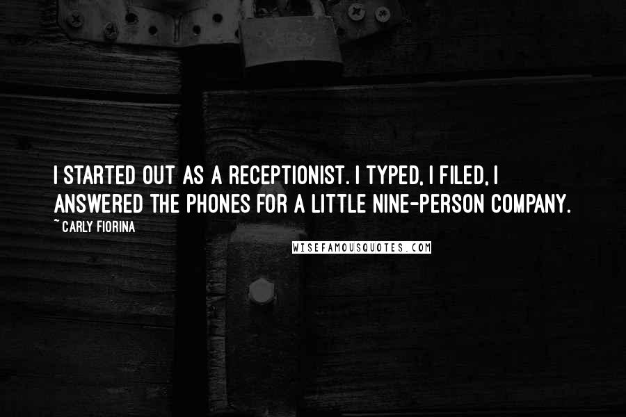 Carly Fiorina Quotes: I started out as a receptionist. I typed, I filed, I answered the phones for a little nine-person company.