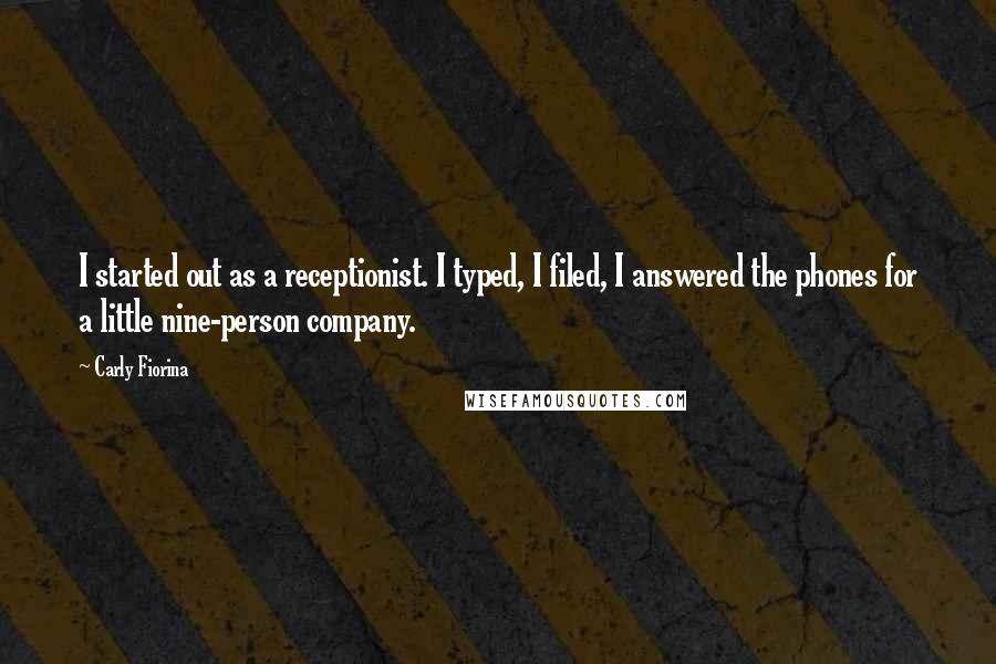 Carly Fiorina Quotes: I started out as a receptionist. I typed, I filed, I answered the phones for a little nine-person company.