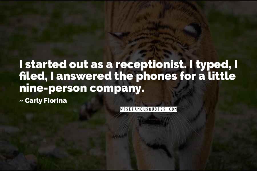 Carly Fiorina Quotes: I started out as a receptionist. I typed, I filed, I answered the phones for a little nine-person company.