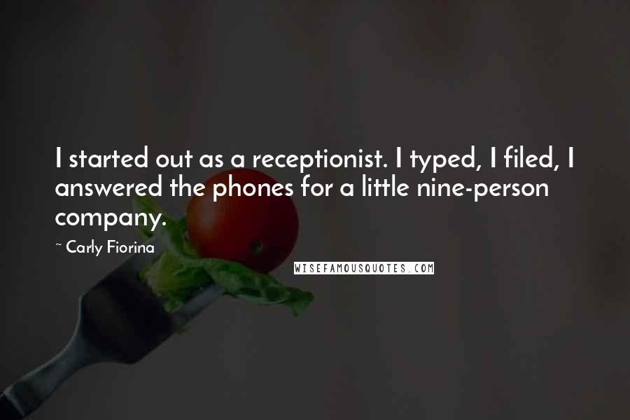 Carly Fiorina Quotes: I started out as a receptionist. I typed, I filed, I answered the phones for a little nine-person company.