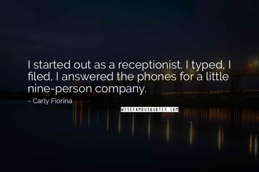 Carly Fiorina Quotes: I started out as a receptionist. I typed, I filed, I answered the phones for a little nine-person company.