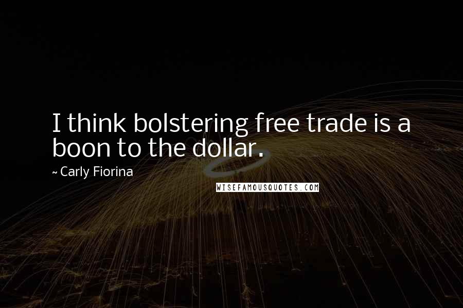 Carly Fiorina Quotes: I think bolstering free trade is a boon to the dollar.