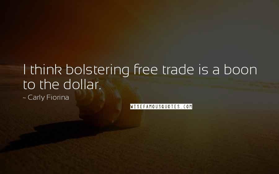 Carly Fiorina Quotes: I think bolstering free trade is a boon to the dollar.