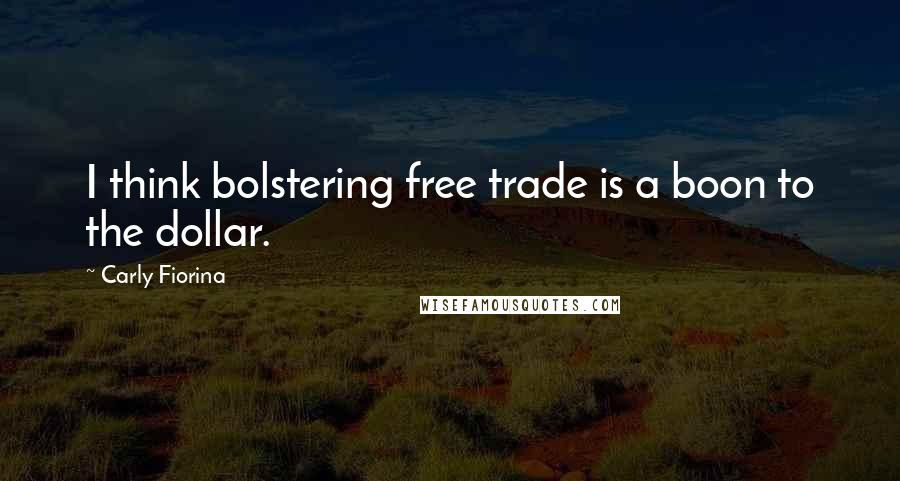 Carly Fiorina Quotes: I think bolstering free trade is a boon to the dollar.