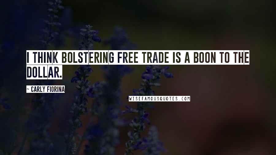 Carly Fiorina Quotes: I think bolstering free trade is a boon to the dollar.