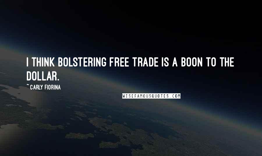 Carly Fiorina Quotes: I think bolstering free trade is a boon to the dollar.