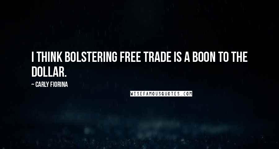 Carly Fiorina Quotes: I think bolstering free trade is a boon to the dollar.