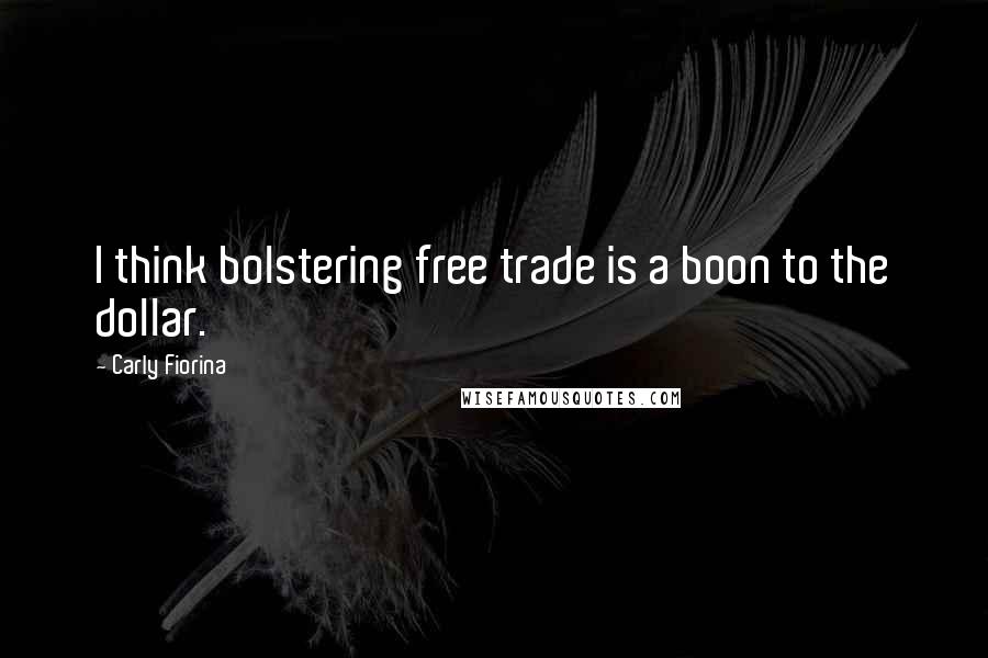 Carly Fiorina Quotes: I think bolstering free trade is a boon to the dollar.