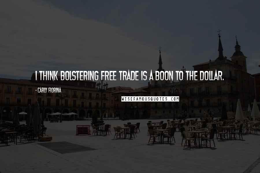 Carly Fiorina Quotes: I think bolstering free trade is a boon to the dollar.