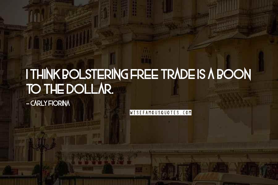 Carly Fiorina Quotes: I think bolstering free trade is a boon to the dollar.