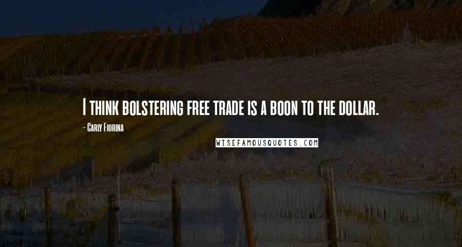 Carly Fiorina Quotes: I think bolstering free trade is a boon to the dollar.