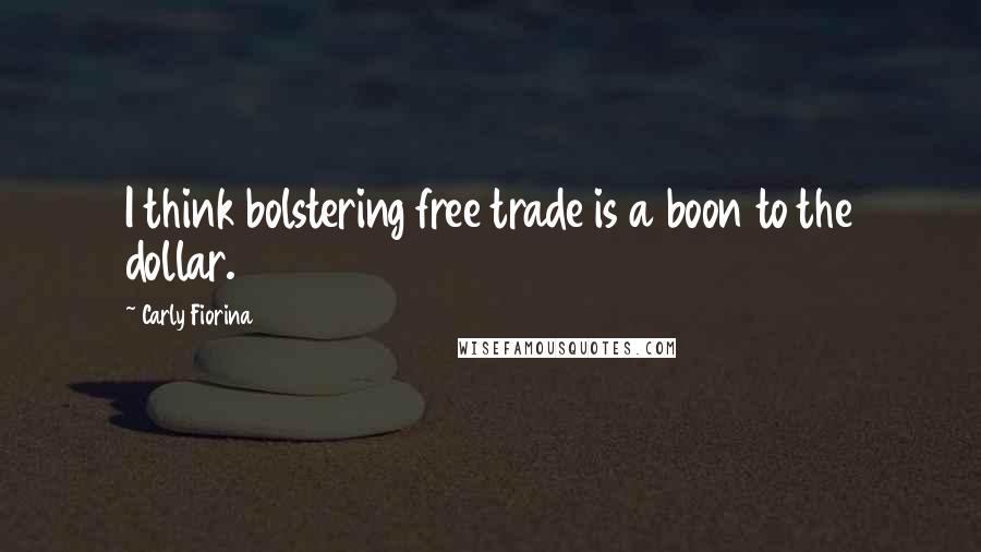 Carly Fiorina Quotes: I think bolstering free trade is a boon to the dollar.