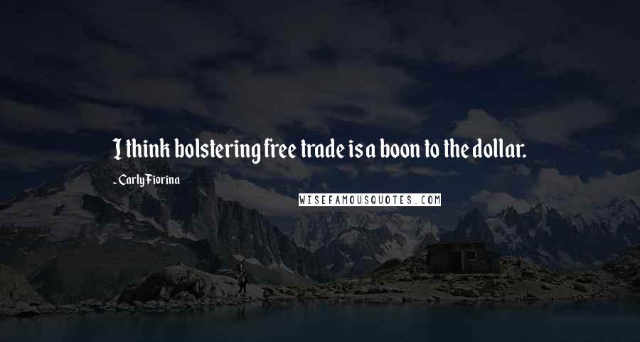 Carly Fiorina Quotes: I think bolstering free trade is a boon to the dollar.