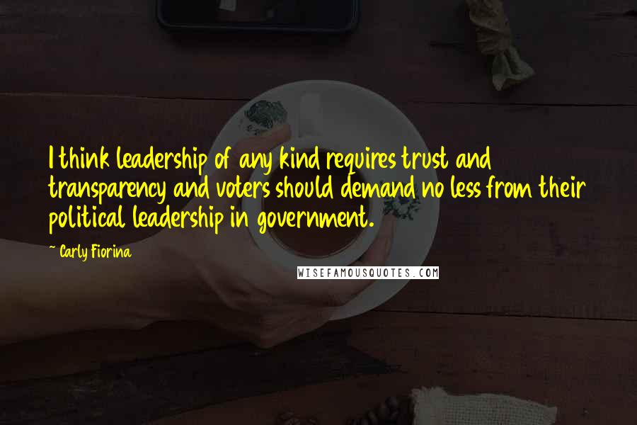 Carly Fiorina Quotes: I think leadership of any kind requires trust and transparency and voters should demand no less from their political leadership in government.