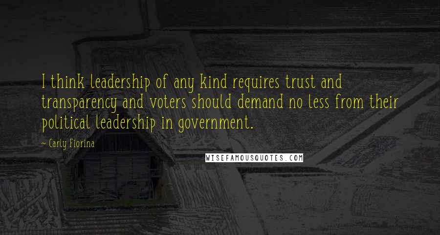 Carly Fiorina Quotes: I think leadership of any kind requires trust and transparency and voters should demand no less from their political leadership in government.