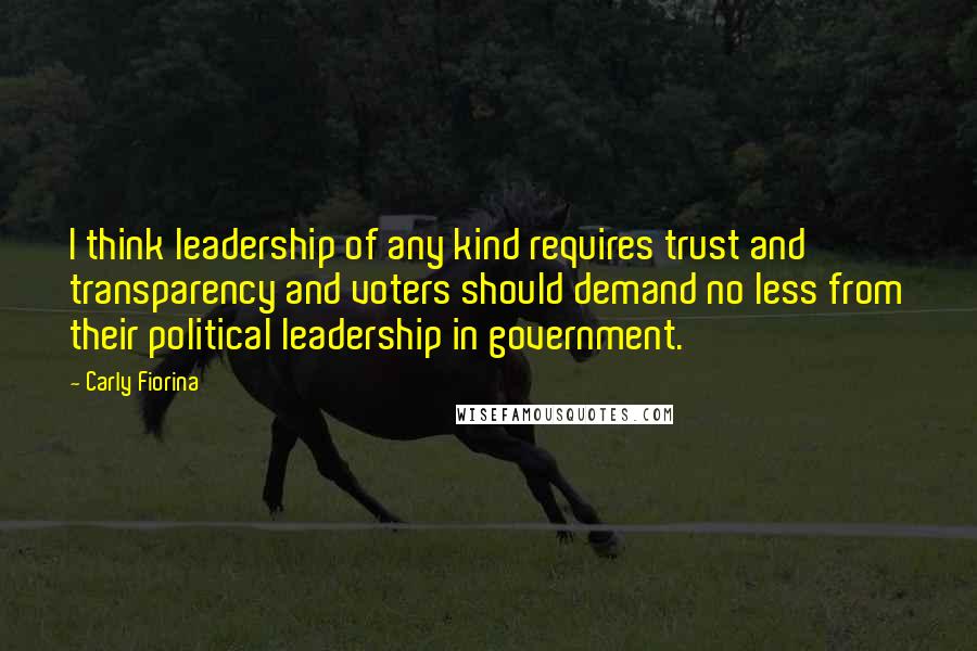 Carly Fiorina Quotes: I think leadership of any kind requires trust and transparency and voters should demand no less from their political leadership in government.