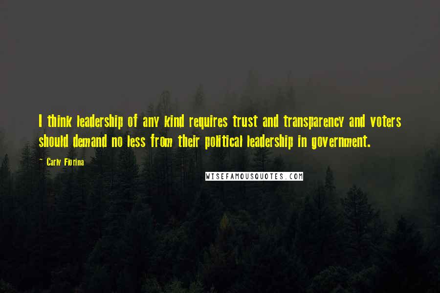 Carly Fiorina Quotes: I think leadership of any kind requires trust and transparency and voters should demand no less from their political leadership in government.