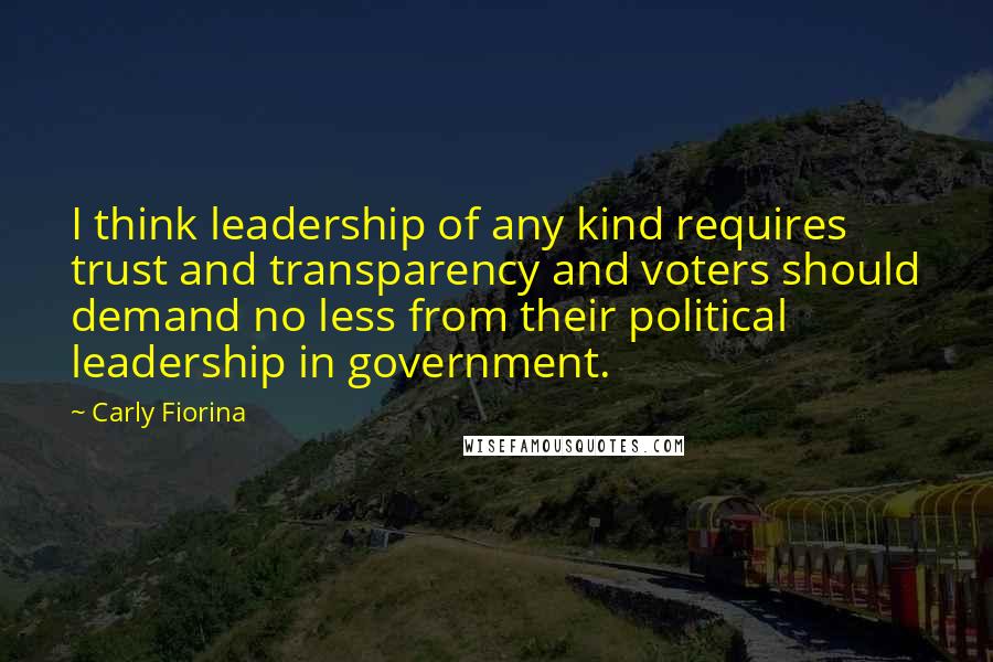 Carly Fiorina Quotes: I think leadership of any kind requires trust and transparency and voters should demand no less from their political leadership in government.