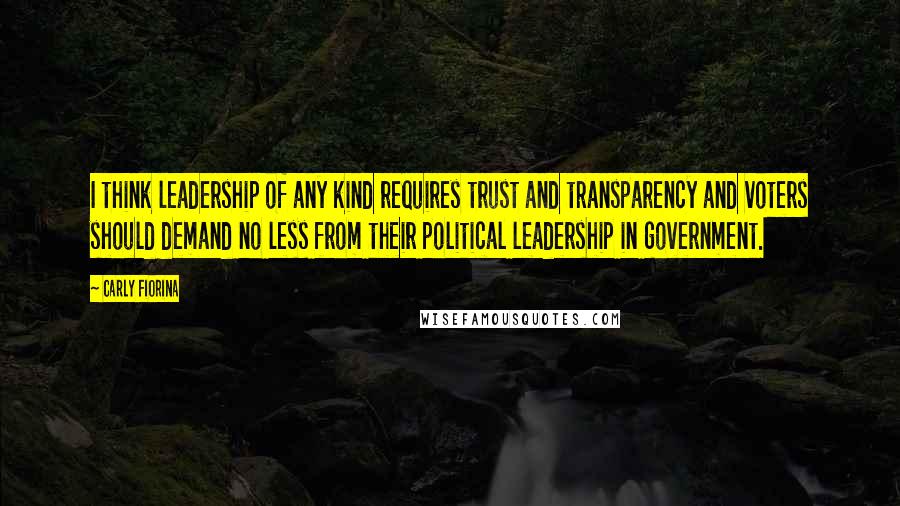 Carly Fiorina Quotes: I think leadership of any kind requires trust and transparency and voters should demand no less from their political leadership in government.