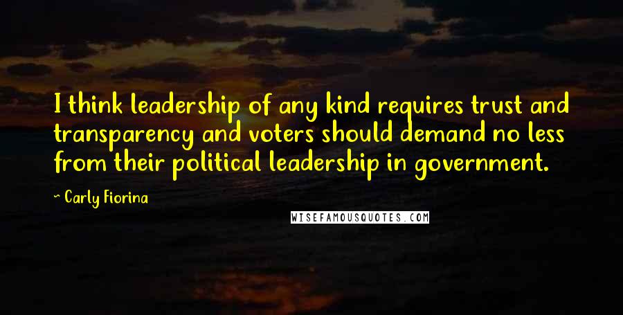 Carly Fiorina Quotes: I think leadership of any kind requires trust and transparency and voters should demand no less from their political leadership in government.